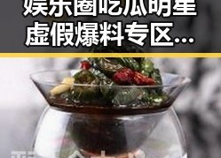 娱乐圈吃瓜明星虚假爆料专区引发关注对比处理技巧变化