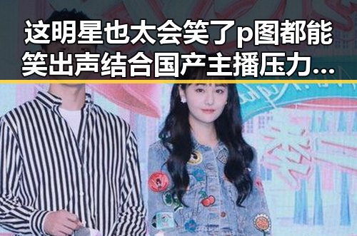 这明星也太会笑了p图都能笑出声结合国产主播压力与魅力的全民狂欢