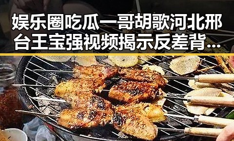 娱乐圈吃瓜一哥胡歌河北邢台王宝强视频揭示反差背后新变化