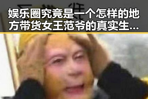 娱乐圈究竟是一个怎样的地方带货女王范爷的真实生活揭秘