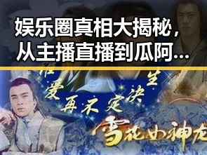 娱乐圈真相大揭秘,从主播直播到瓜阿姐视频的暗黑黑料分析