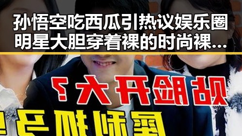 孙悟空吃西瓜引热议娱乐圈明星大胆穿着裸的时尚裸妆风采