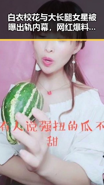 白衣校花与大长腿女星被曝出轨内幕，网红爆料揭露娱乐圈背后真相